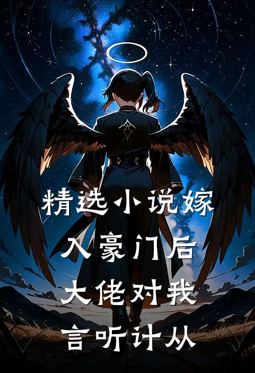 精选小说嫁入豪门后，大佬对我言听计从