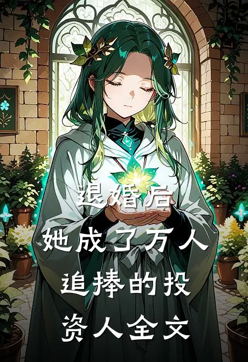 退婚后，她成了万人追捧的投资人全文