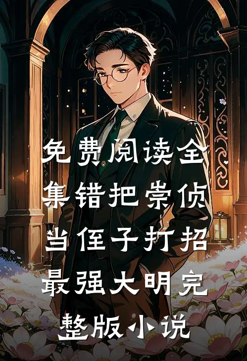 免费阅读全集错把崇侦当侄子打招最强大明完整版小说