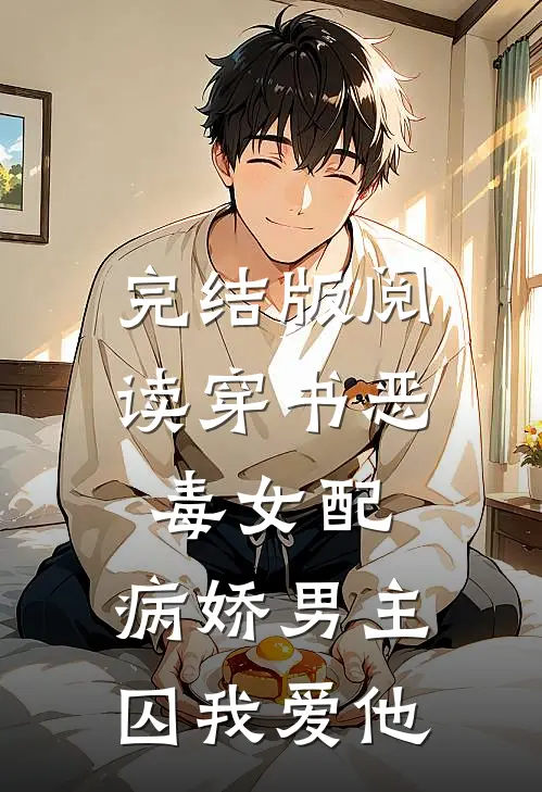 完结版阅读穿书恶毒女配，病娇男主囚我爱他