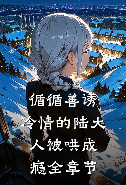 循循善诱，冷情的陆大人被哄成瘾全章节
