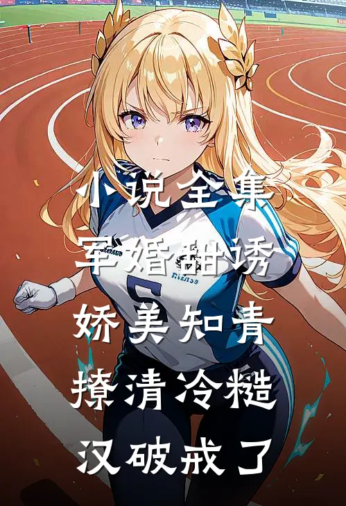 小说全集军婚甜诱：娇美知青撩清冷糙汉破戒了