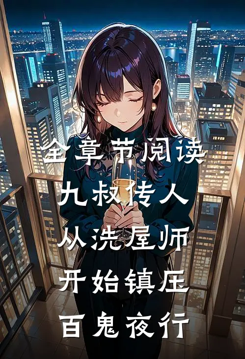 全章节阅读九叔传人：从洗屋师开始镇压百鬼夜行