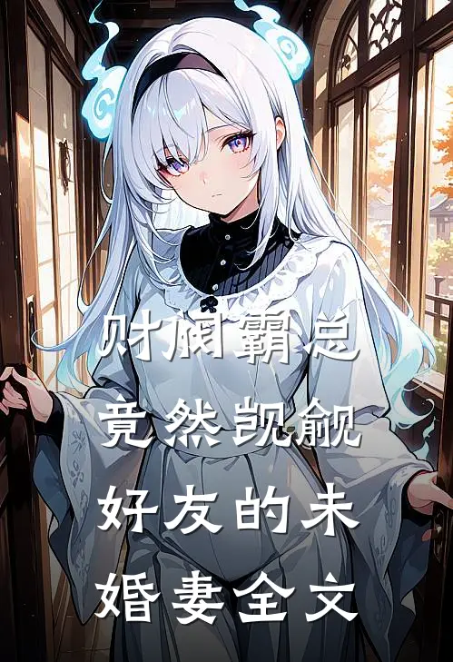 财阀霸总竟然觊觎好友的未婚妻全文