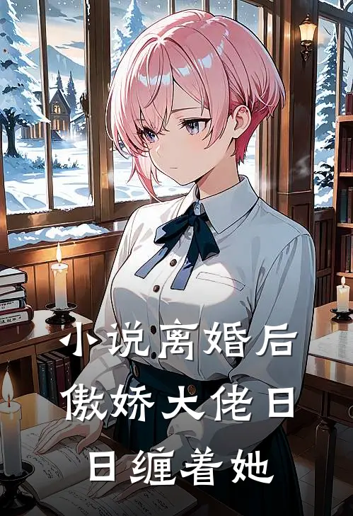 小说离婚后，傲娇大佬日日缠着她