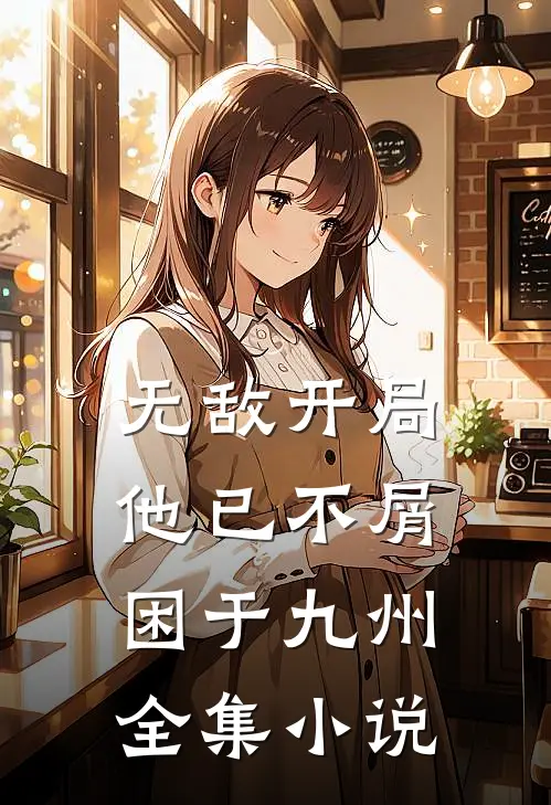 无敌开局，他已不屑困于九州全集小说
