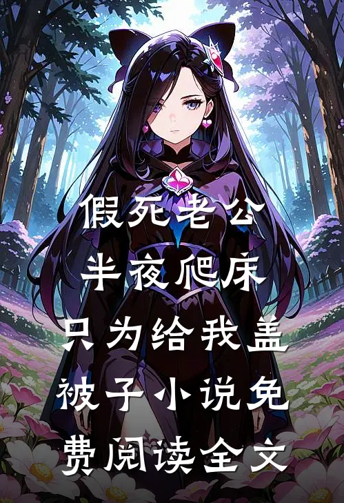 假死老公半夜爬床，只为给我盖被子小说免费阅读全文