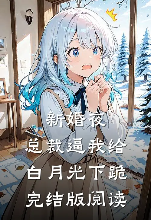 新婚夜，总裁逼我给白月光下跪完结版阅读