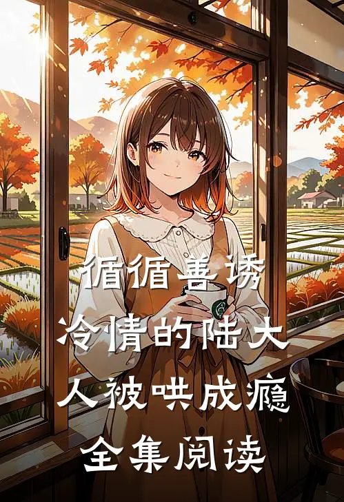 循循善诱，冷情的陆大人被哄成瘾全集阅读