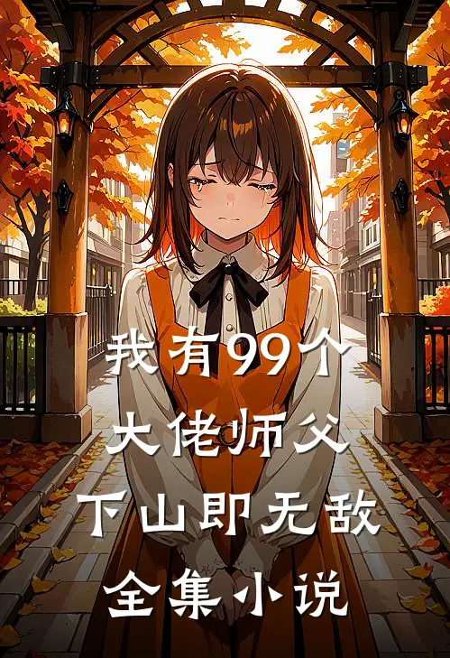 我有99个大佬师父，下山即无敌全集小说
