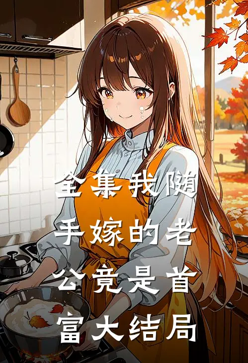 全集我随手嫁的老公竟是首富大结局