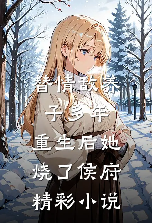 替情敌养子多年，重生后她烧了侯府精彩小说