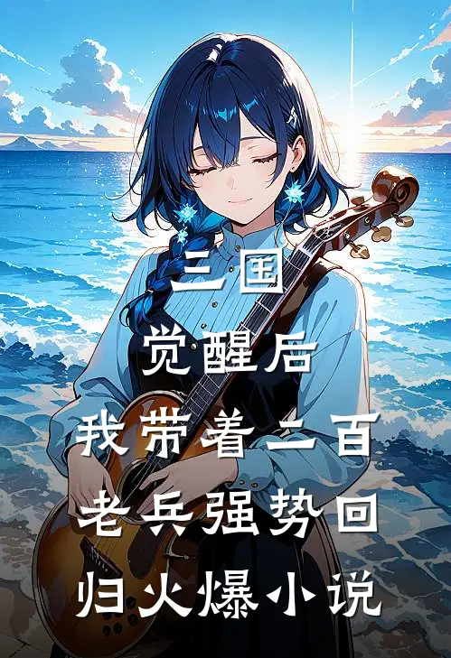 三国：觉醒后，我带着二百老兵强势回归火爆小说