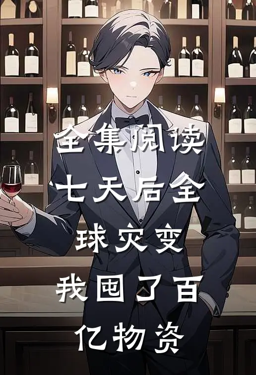 全集阅读七天后全球灾变，我囤了百亿物资