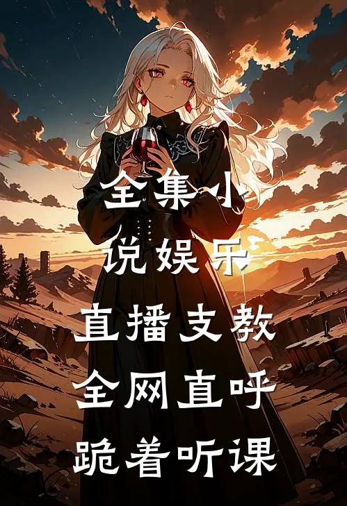全集小说娱乐：直播支教，全网直呼跪着听课