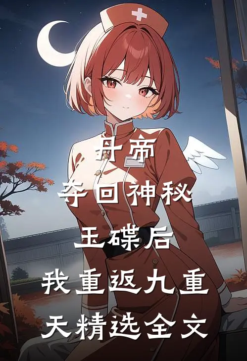 丹帝：夺回神秘玉碟后，我重返九重天精选全文