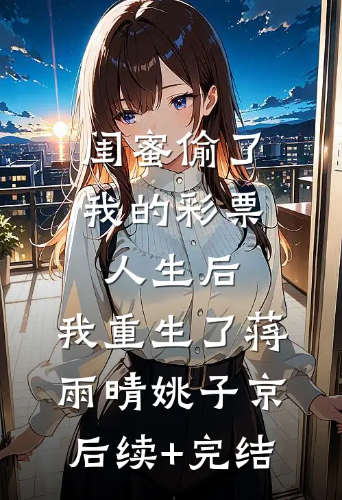 闺蜜偷了我的彩票人生后，我重生了蒋雨晴姚子京后续+完结