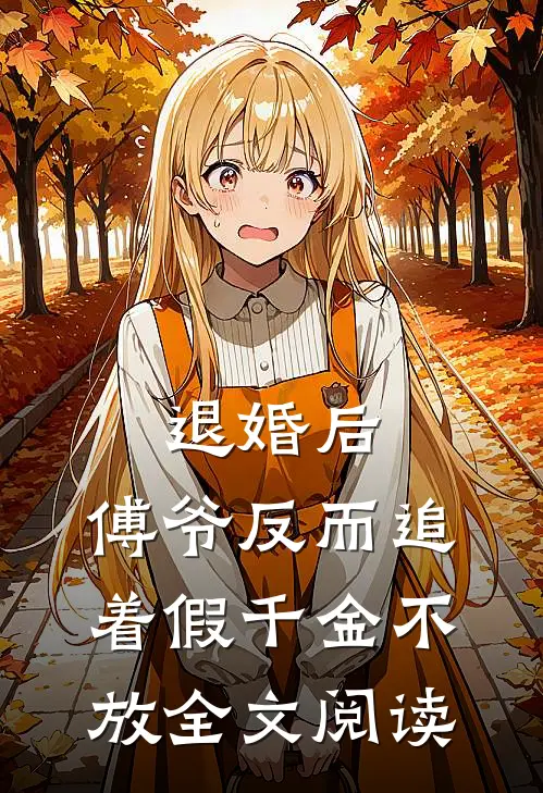 退婚后，傅爷反而追着假千金不放全文阅读