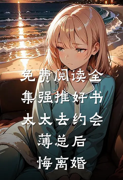 免费阅读全集强推好书太太去约会,薄总后悔离婚