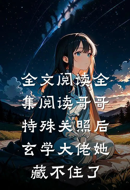 全文阅读全集阅读哥哥特殊关照后,玄学大佬她藏不住了