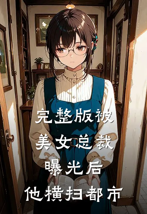 完整版被美女总裁曝光后，他横扫都市