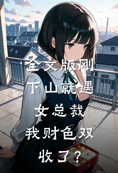 全文版刚下山就遇女总裁，我财色双收了？