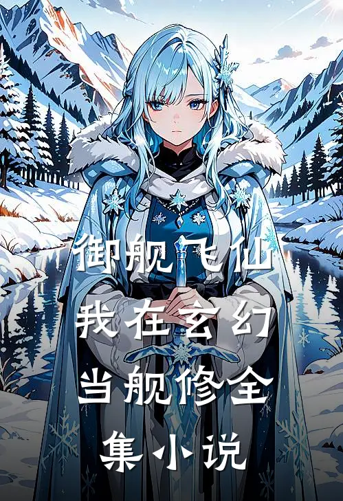 御舰飞仙：我在玄幻当舰修全集小说
