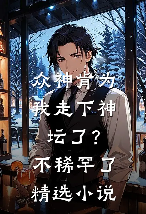 众神肯为我走下神坛了？不稀罕了精选小说