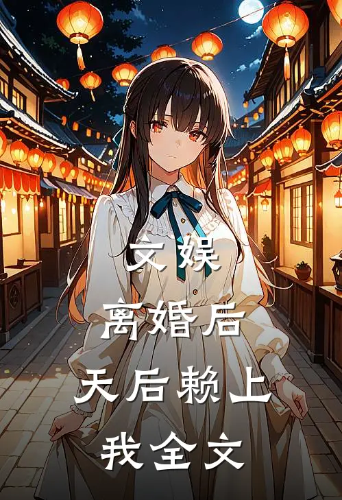 文娱：离婚后，天后赖上我全文