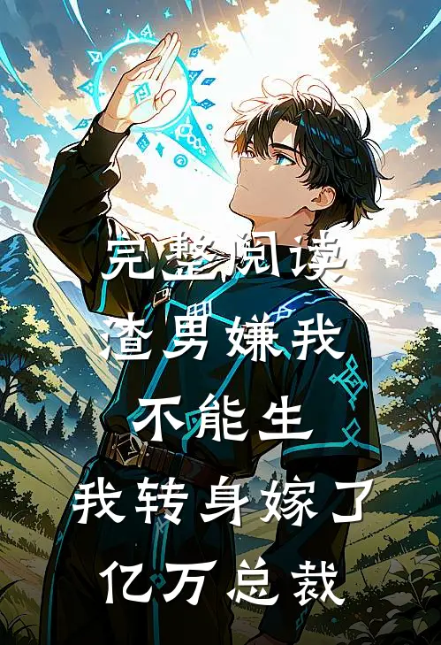完整阅读渣男嫌我不能生，我转身嫁了亿万总裁