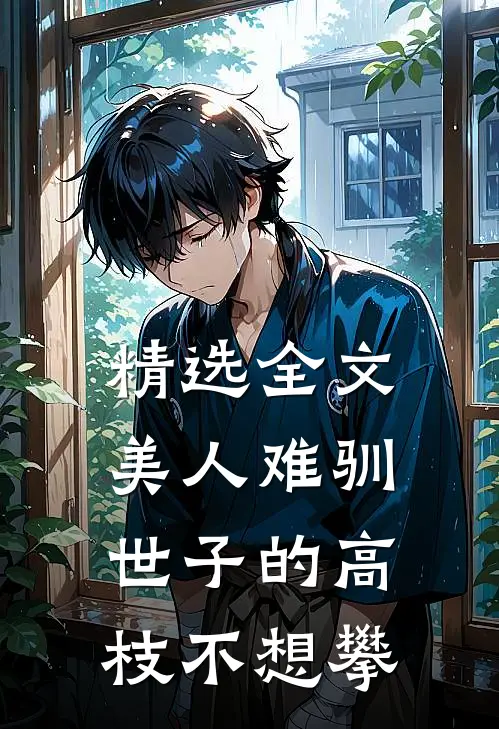 精选全文美人难驯：世子的高枝不想攀
