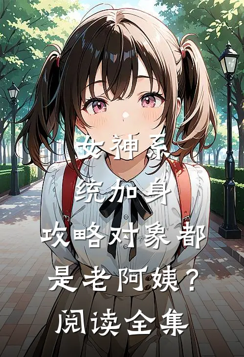 女神系统加身，攻略对象都是老阿姨？阅读全集