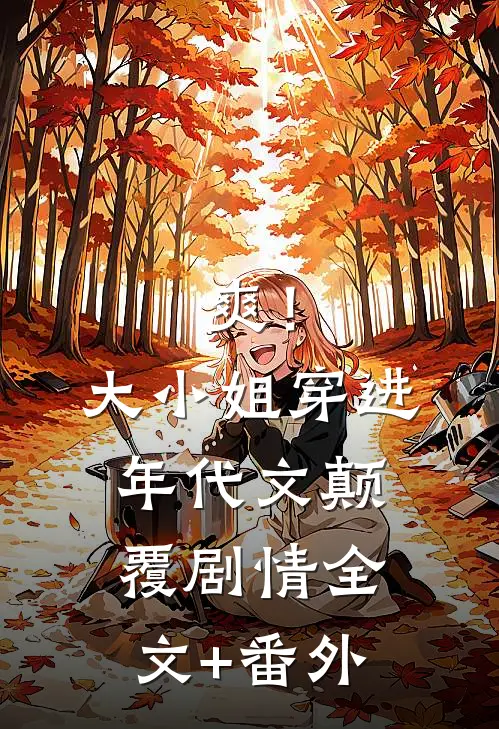 爽！大小姐穿进年代文，颠覆剧情全文+番外