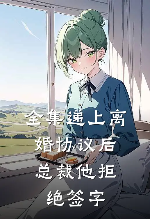 全集递上离婚协议后，总裁他拒绝签字