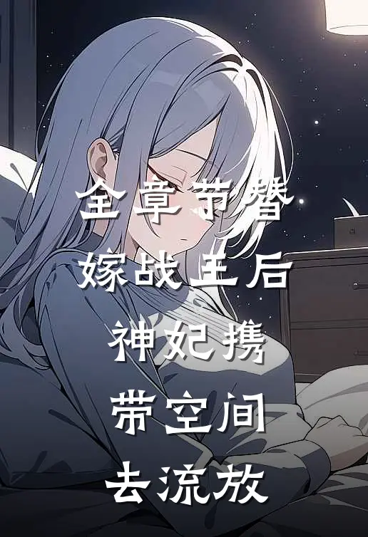 全章节替嫁战王后，神妃携带空间去流放