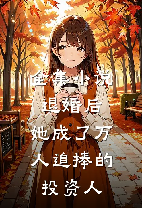 全集小说退婚后，她成了万人追捧的投资人