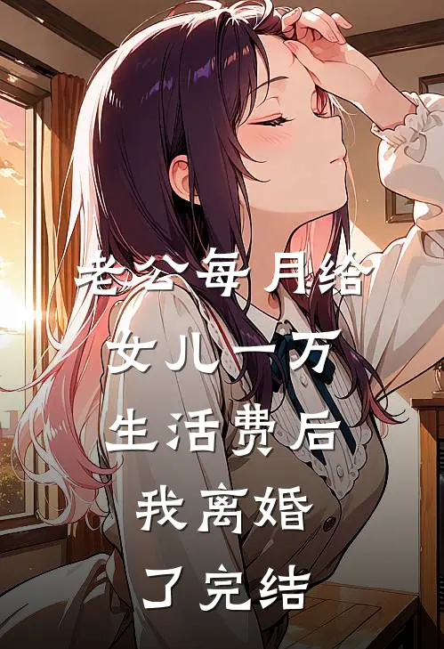 老公每月给女儿一万生活费后，我离婚了完结