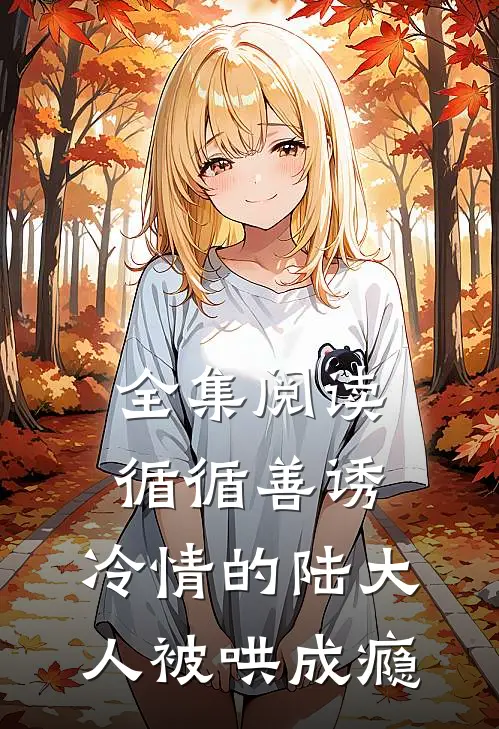 全集阅读循循善诱，冷情的陆大人被哄成瘾