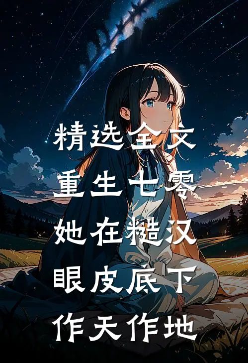 精选全文重生七零：她在糙汉眼皮底下作天作地