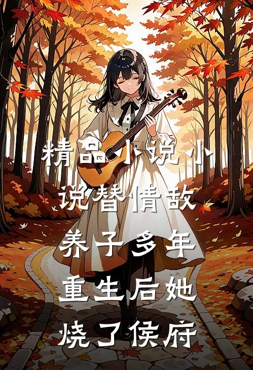精品小说小说替情敌养子多年重生后她烧了侯府