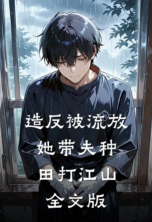 造反被流放，她带夫种田打江山全文版