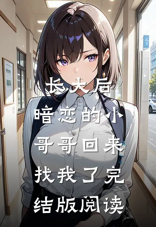 长大后，暗恋的小哥哥回来找我了完结版阅读