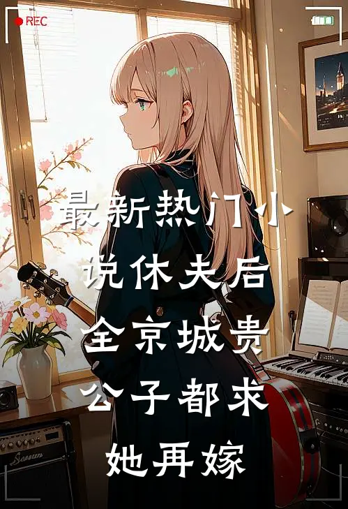 最新热门小说休夫后，全京城贵公子都求她再嫁