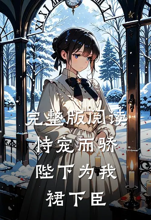 完整版阅读恃宠而骄，陛下为我裙下臣
