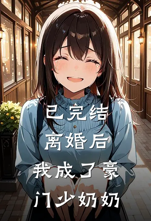 已完结离婚后，我成了豪门少奶奶