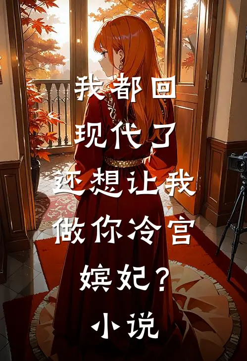 我都回现代了，还想让我做你冷宫嫔妃？小说