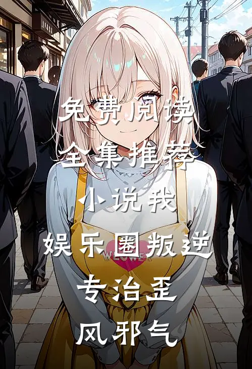 免费阅读全集推荐小说我,娱乐圈叛逆,专治歪风邪气