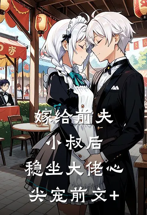 嫁给前夫小叔后：稳坐大佬心尖宠前文+
