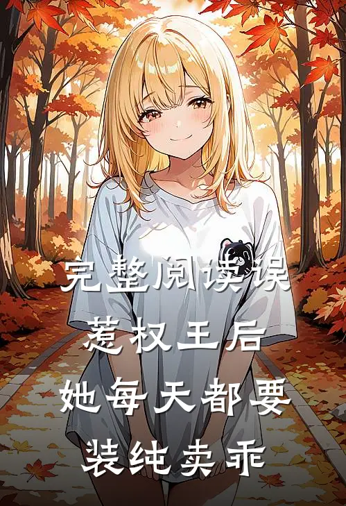 完整阅读误惹权王后，她每天都要装纯卖乖