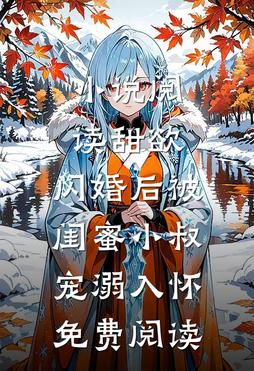 小说阅读甜欲,闪婚后被闺蜜小叔宠溺入怀免费阅读